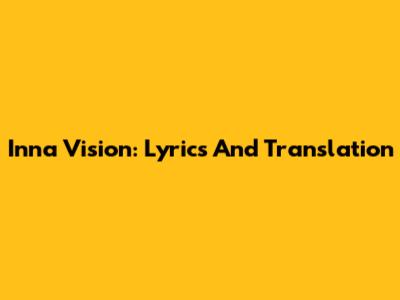 Inna Vision: Lyrics And Translation