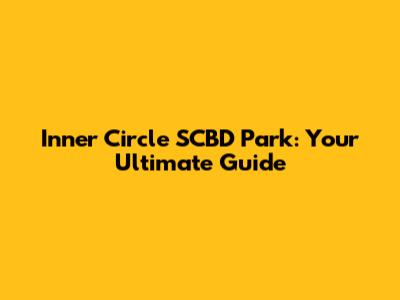 Inner Circle SCBD Park: Your Ultimate Guide
