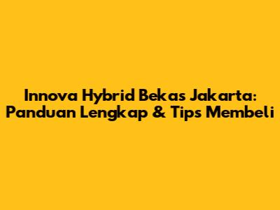 Innova Hybrid Bekas Jakarta: Panduan Lengkap & Tips Membeli