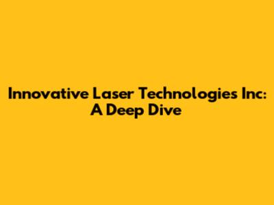 Innovative Laser Technologies Inc: A Deep Dive