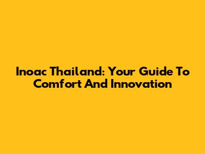 Inoac Thailand: Your Guide To Comfort And Innovation