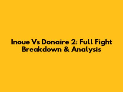 Inoue Vs Donaire 2: Full Fight Breakdown & Analysis