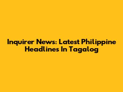 Inquirer News: Latest Philippine Headlines In Tagalog