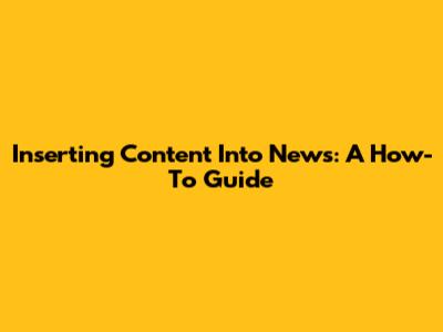 Inserting Content Into News: A How-To Guide