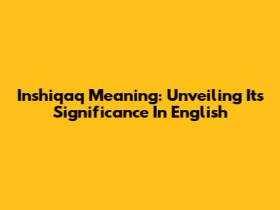 Inshiqaq Meaning: Unveiling Its Significance In English