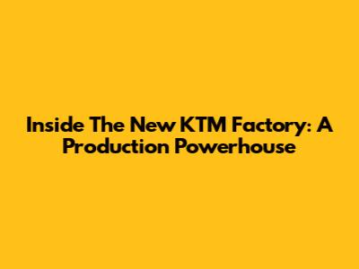 Inside The New KTM Factory: A Production Powerhouse