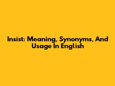 Insist: Meaning, Synonyms, And Usage In English