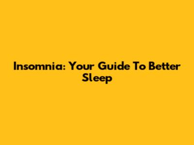 Insomnia: Your Guide To Better Sleep