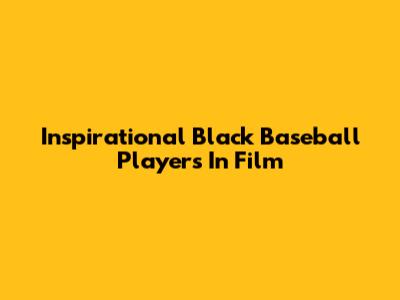 Inspirational Black Baseball Players In Film