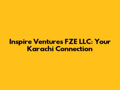 Inspire Ventures FZE LLC: Your Karachi Connection
