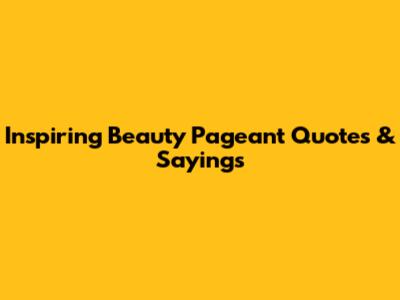 Inspiring Beauty Pageant Quotes & Sayings