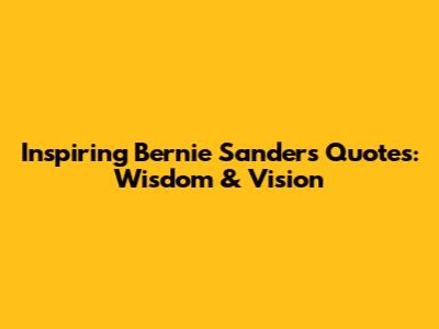 Inspiring Bernie Sanders Quotes: Wisdom & Vision