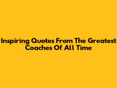 Inspiring Quotes From The Greatest Coaches Of All Time