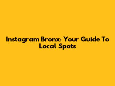 Instagram Bronx: Your Guide To Local Spots