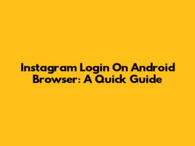 Instagram Login On Android Browser: A Quick Guide