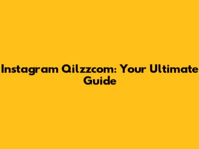 Instagram Qilzzcom: Your Ultimate Guide