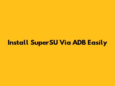 Install SuperSU Via ADB Easily