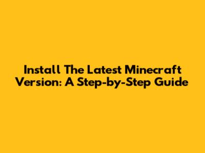 Install The Latest Minecraft Version: A Step-by-Step Guide