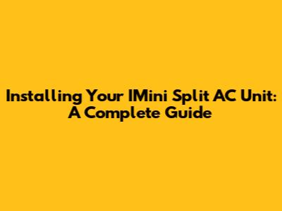 Installing Your IMini Split AC Unit: A Complete Guide