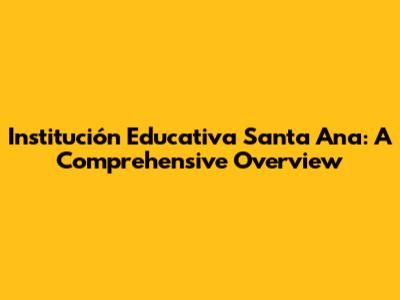 Institución Educativa Santa Ana: A Comprehensive Overview