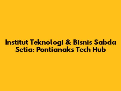 Institut Teknologi & Bisnis Sabda Setia: Pontianak's Tech Hub