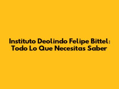 Instituto Deolindo Felipe Bittel: Todo Lo Que Necesitas Saber