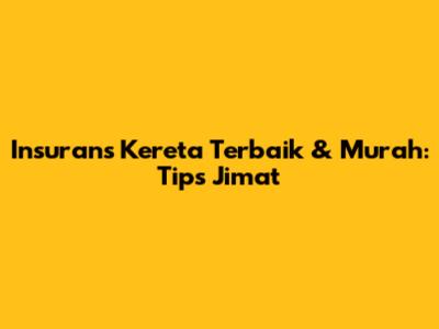 Insurans Kereta Terbaik & Murah: Tips Jimat