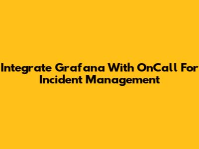 Integrate Grafana With OnCall For Incident Management