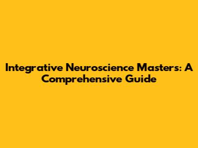 Integrative Neuroscience Masters: A Comprehensive Guide