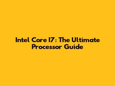 Intel Core I7: The Ultimate Processor Guide