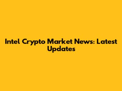 Intel Crypto Market News: Latest Updates