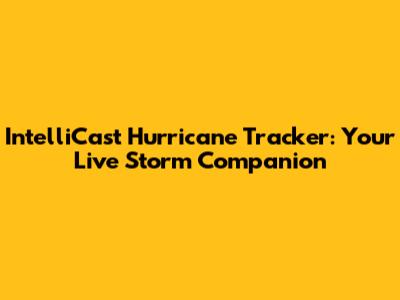 IntelliCast Hurricane Tracker: Your Live Storm Companion