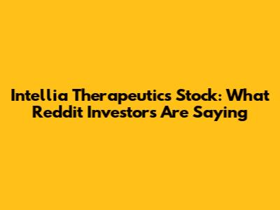 Intellia Therapeutics Stock: What Reddit Investors Are Saying
