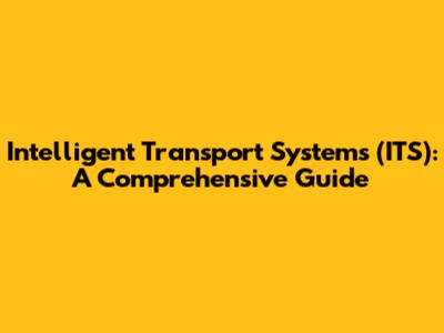 Intelligent Transport Systems (ITS): A Comprehensive Guide