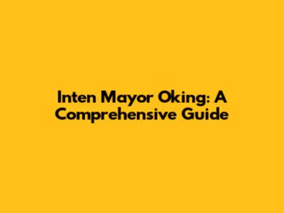 Inten Mayor Oking: A Comprehensive Guide