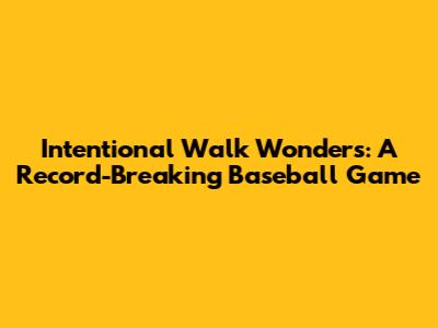 Intentional Walk Wonders: A Record-Breaking Baseball Game