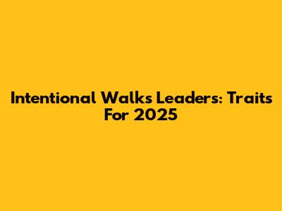 Intentional Walks Leaders: Traits For 2025