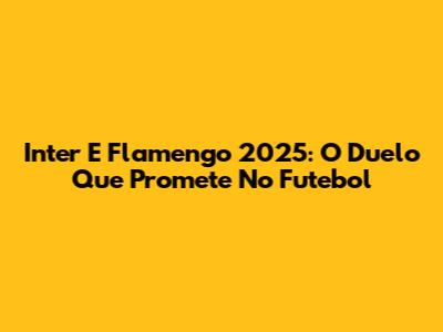 Inter E Flamengo 2025: O Duelo Que Promete No Futebol
