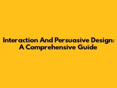 Interaction And Persuasive Design: A Comprehensive Guide