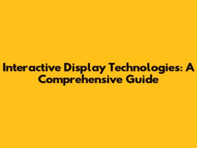 Interactive Display Technologies: A Comprehensive Guide
