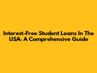Interest-Free Student Loans In The USA: A Comprehensive Guide