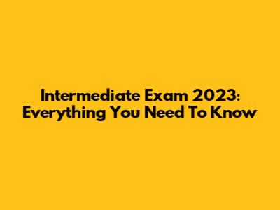 Intermediate Exam 2023: Everything You Need To Know
