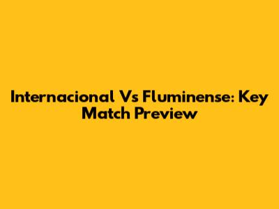 Internacional Vs Fluminense: Key Match Preview