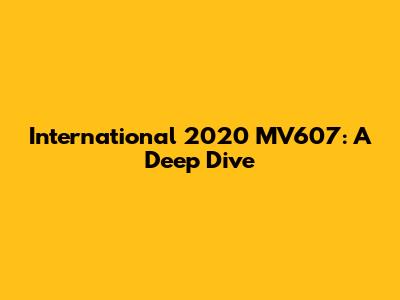International 2020 MV607: A Deep Dive