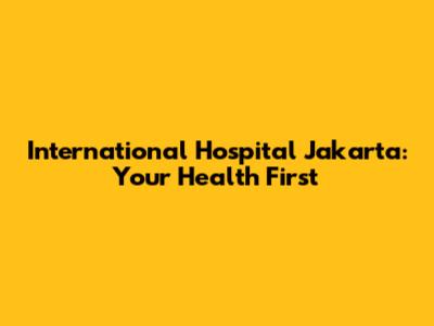 International Hospital Jakarta: Your Health First