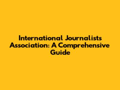 International Journalists Association: A Comprehensive Guide