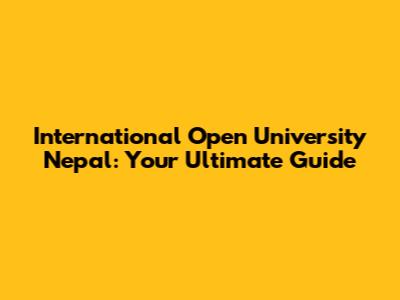 International Open University Nepal: Your Ultimate Guide