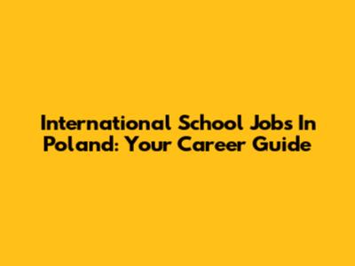 International School Jobs In Poland: Your Career Guide