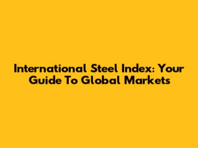 International Steel Index: Your Guide To Global Markets