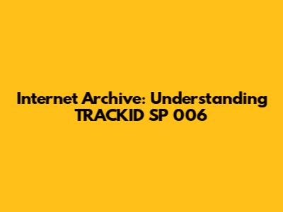 Internet Archive: Understanding TRACKID SP 006